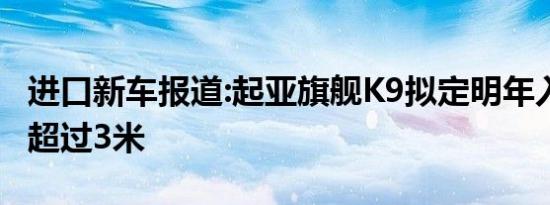 进口新车报道:起亚旗舰K9拟定明年入华 轴距超过3米