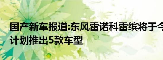 国产新车报道:东风雷诺科雷缤将于今天上市 计划推出5款车型