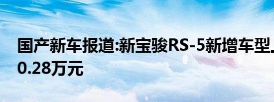 国产新车报道:新宝骏RS-5新增车型上市 售10.28万元