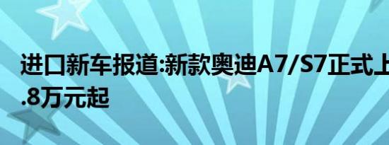 进口新车报道:新款奥迪A7/S7正式上市 售59.8万元起