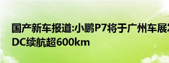 国产新车报道:小鹏P7将于广州车展发布 NEDC续航超600km