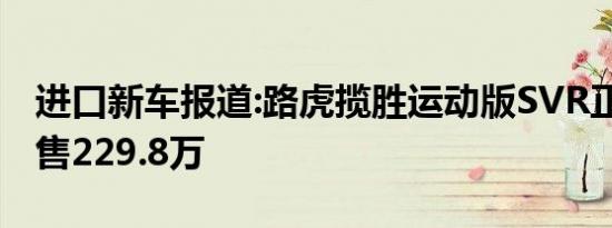 进口新车报道:路虎揽胜运动版SVR正式上市 售229.8万