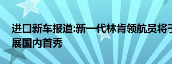 进口新车报道:新一代林肯领航员将于广州车展国内首秀