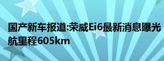 国产新车报道:荣威Ei6最新消息曝光 NEDC续航里程605km