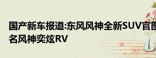 国产新车报道:东风风神全新SUV官图发布 定名风神奕炫RV