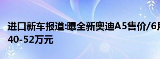 进口新车报道:曝全新奥迪A5售价/6月上市 约40-52万元