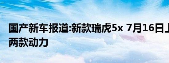 国产新车报道:新款瑞虎5x 7月16日上市 提供两款动力