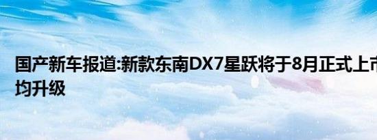 国产新车报道:新款东南DX7星跃将于8月正式上市 动力配置均升级