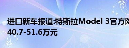 进口新车报道:特斯拉Model 3官方降价 现售40.7-51.6万元