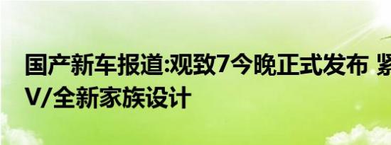 国产新车报道:观致7今晚正式发布 紧凑型SUV/全新家族设计