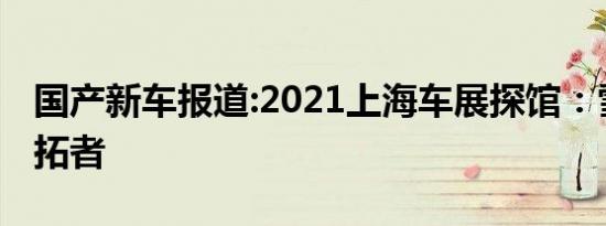 国产新车报道:2021上海车展探馆：雪佛兰开拓者