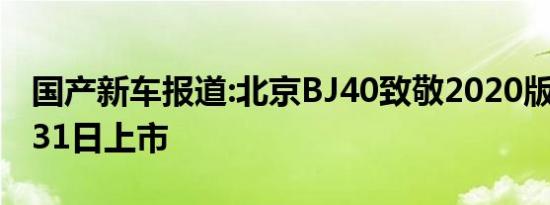 国产新车报道:北京BJ40致敬2020版将于8月31日上市