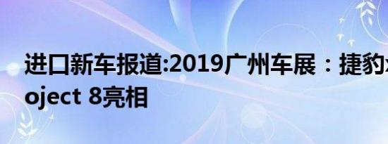 进口新车报道:2019广州车展：捷豹xe sv project 8亮相