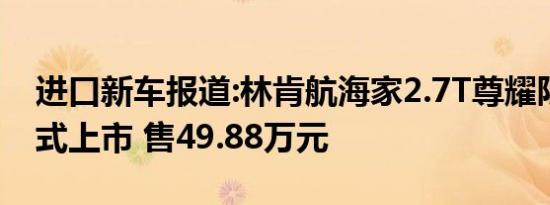 进口新车报道:林肯航海家2.7T尊耀限量版正式上市 售49.88万元