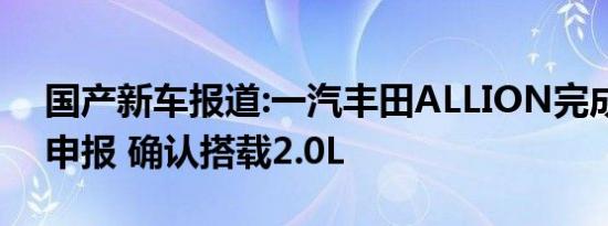 国产新车报道:一汽丰田ALLION完成工信部申报 确认搭载2.0L