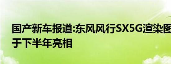 国产新车报道:东风风行SX5G渲染图曝光 将于下半年亮相