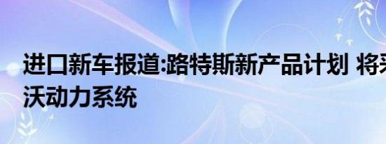 进口新车报道:路特斯新产品计划 将采用沃尔沃动力系统