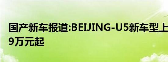 国产新车报道:BEIJING-U5新车型上市 售7.69万元起