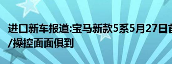 进口新车报道:宝马新款5系5月27日首发 颜值/操控面面俱到