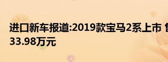 进口新车报道:2019款宝马2系上市 售26.38-33.98万元