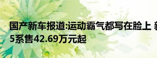 国产新车报道:运动霸气都写在脸上 新款宝马5系售42.69万元起