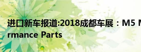 进口新车报道:2018成都车展：M5 M Performance Parts