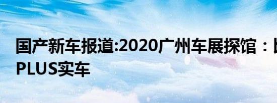 国产新车报道:2020广州车展探馆：比亚迪秦PLUS实车