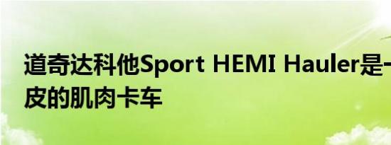 道奇达科他Sport HEMI Hauler是一辆穿羊皮的肌肉卡车