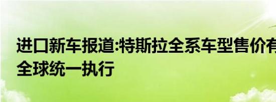 进口新车报道:特斯拉全系车型售价有涨有降 全球统一执行