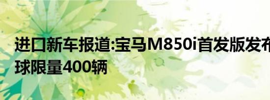 进口新车报道:宝马M850i首发版发布官图 全球限量400辆