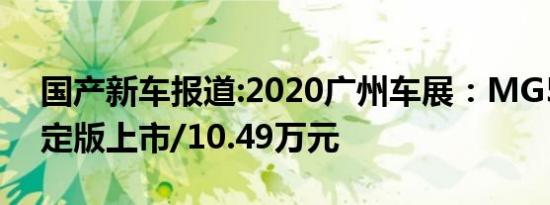 国产新车报道:2020广州车展：MG5潮越限定版上市/10.49万元