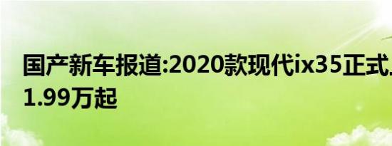 国产新车报道:2020款现代ix35正式上市 售11.99万起