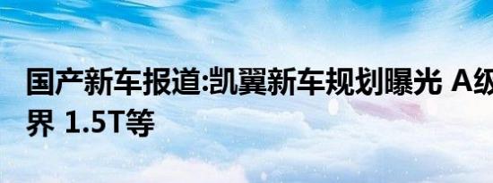 国产新车报道:凯翼新车规划曝光 A级轿车/炫界 1.5T等