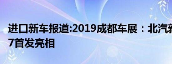 进口新车报道:2019成都车展：北汽新能源EU7首发亮相