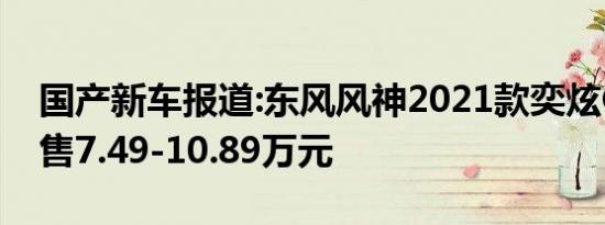 国产新车报道:东风风神2021款奕炫GS上市 售7.49-10.89万元