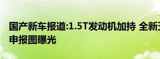 国产新车报道:1.5T发动机加持 全新五菱征程申报图曝光