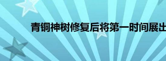 青铜神树修复后将第一时间展出