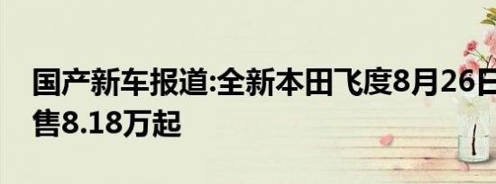 国产新车报道:全新本田飞度8月26日上市 预售8.18万起