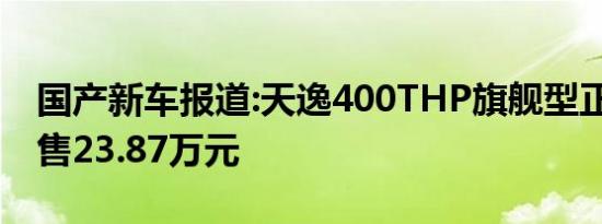 国产新车报道:天逸400THP旗舰型正式上市 售23.87万元