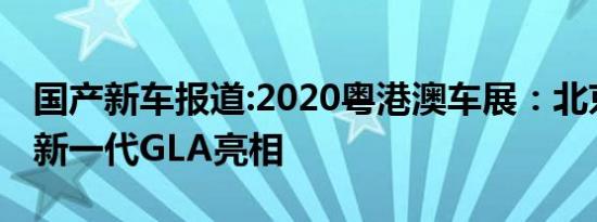 国产新车报道:2020粤港澳车展：北京奔驰全新一代GLA亮相