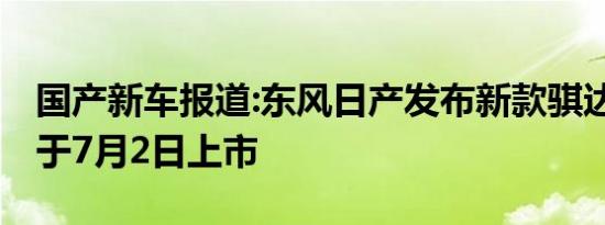 国产新车报道:东风日产发布新款骐达预告 将于7月2日上市