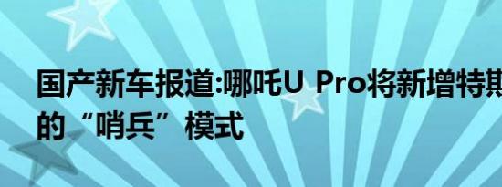 国产新车报道:哪吒U Pro将新增特斯拉同款的“哨兵”模式