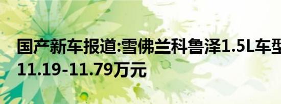 国产新车报道:雪佛兰科鲁泽1.5L车型上市 售11.19-11.79万元