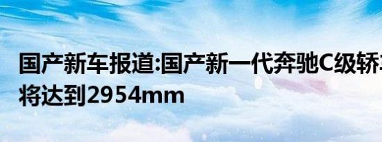 国产新车报道:国产新一代奔驰C级轿车轴距或将达到2954mm