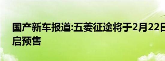 国产新车报道:五菱征途将于2月22日正式开启预售