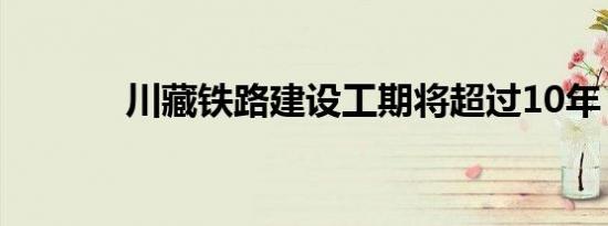 川藏铁路建设工期将超过10年