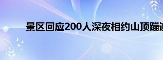 景区回应200人深夜相约山顶蹦迪