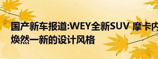 国产新车报道:WEY全新SUV 摩卡内饰官图 焕然一新的设计风格