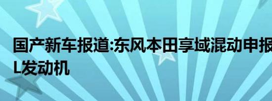 国产新车报道:东风本田享域混动申报图 搭1.5L发动机