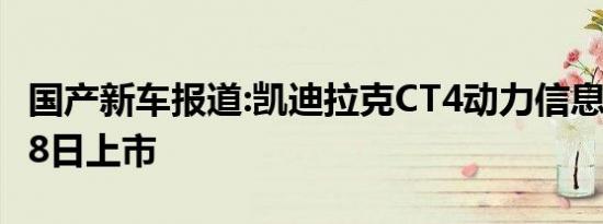 国产新车报道:凯迪拉克CT4动力信息公布 4月8日上市